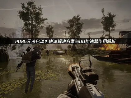 2026年PUBG无法启动？全面解析原因与高效解决指南！