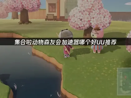 集合啦动物森友会3.0加速器哪个好：UU加速器全解析！