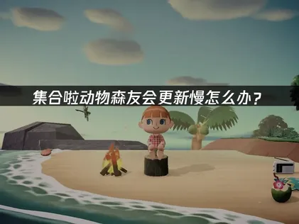 集合啦动物森友会更新慢？网络优化是关键，UU加速方案助你极速体验！