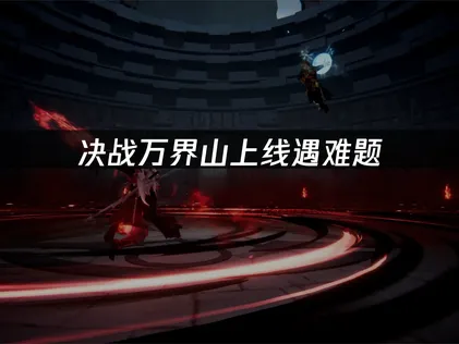 决战万界山上线遇难题？UU加速器助你畅快团战登顶昆仑！