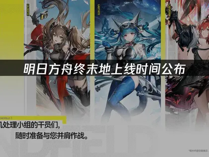 明日方舟终末地上线时间与网络优化全攻略！