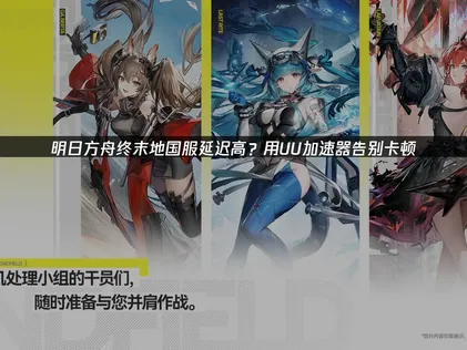 明日方舟终末地国服延迟高解决攻略！