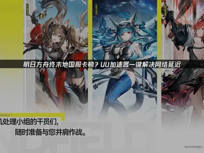 明日方舟终末地国服卡顿难题：三大成因与UU加速器高效解决！