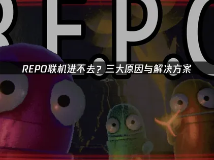 REPO联机进不去原因深度解析及高效应对策略！