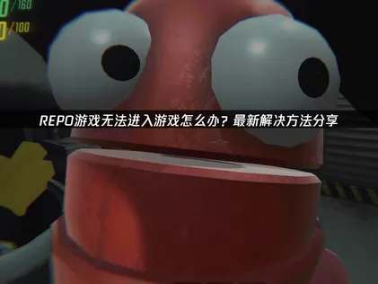 REPO无法进入游戏原因及解决方法深度解析！