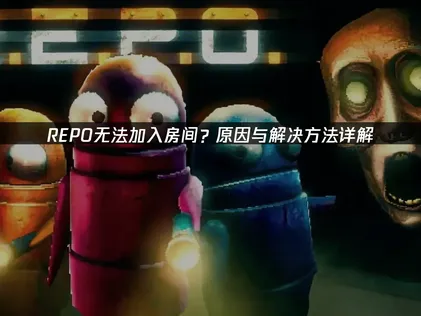 REPO无法加入房间解决办法与常见原因解析！