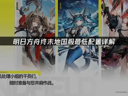 明日方舟终末地国服最低配置要求与流畅游玩指南！