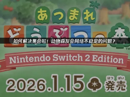 集合啦动物森友会网络不稳定？用UU加速器稳定联机体验！