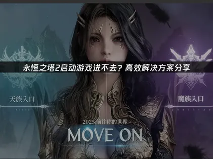 永恒之塔2启动游戏进不去？高效解决方案助你流畅开启奇幻冒险！