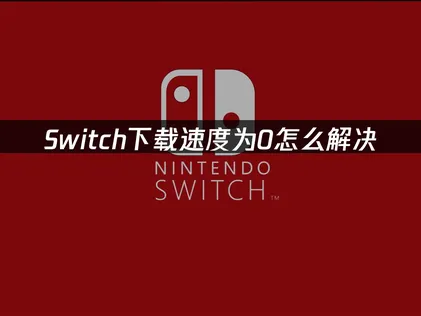 Switch下载速度为0？一文教你全面解决！