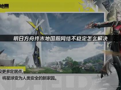应对明日方舟终末地手游国服网络不稳定的全面指南！