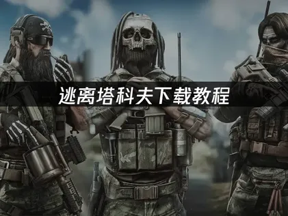 逃离塔科夫下载教程及网络优化全流程详解！