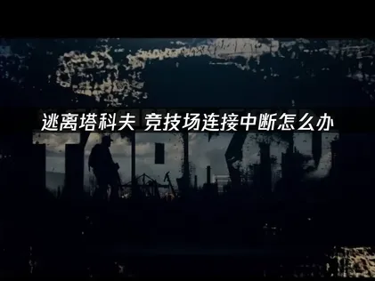 逃离塔科夫竞技场连接中断的处理指南！