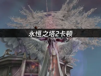 永恒之塔2卡顿问题全解及网络优化实用方案！