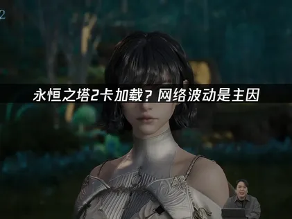 永恆之塔2卡讀取？三步驟解決，暢玩虛幻5MMO大作！