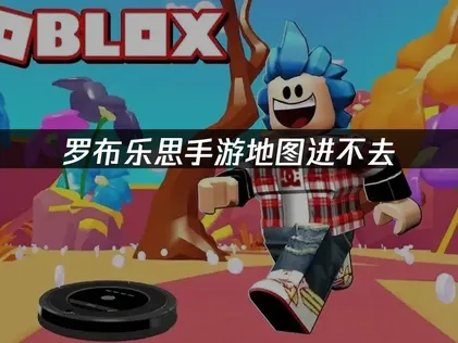 罗布乐思手游地图进不去的原因及解决方法详解！