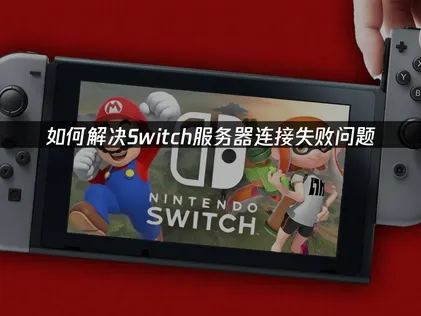 解决Switch服务器连接失败的有效方法：网络优化全攻略！