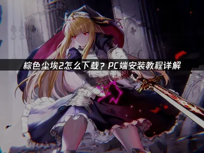 棕色尘埃2怎么下载攻略：解决网络问题与安装指南！