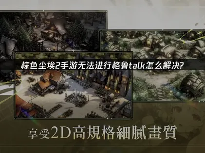 棕色尘埃2无法进行格鲁talk？一文教你畅享社交与加速体验！