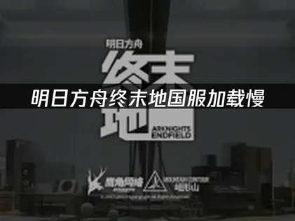 明日方舟终末地国服加载慢的解决方案！