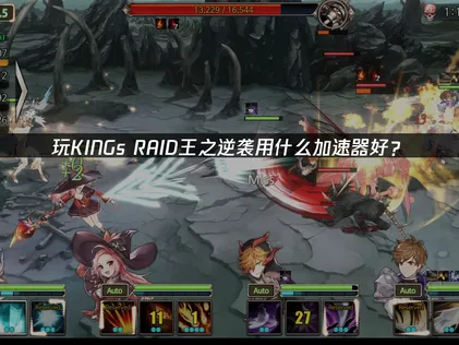 KING's RAID王之逆袭加速器畅享低延迟体验！