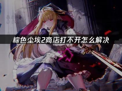 棕色尘埃2商店打不开原因分析与解决方法！