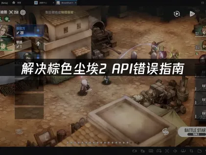 棕色尘埃2 API错误全面解析：从根源到解决的完整指南！