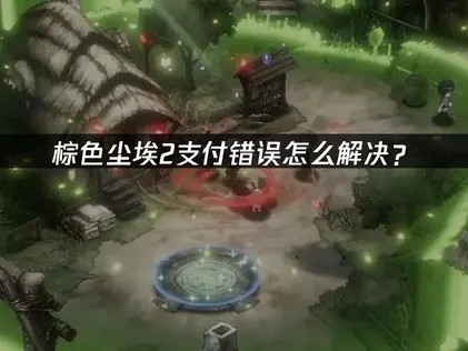 棕色尘埃2支付错误原因及网络优化解决方法详解！