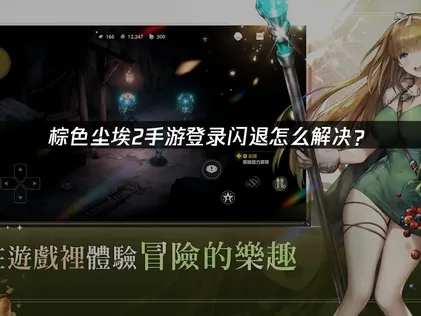 棕色尘埃2手游登录闪退原因及高效解决办法详解！