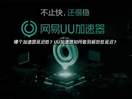 哪个加速器延迟低？UU加速器如何有效降低游戏网络延迟？深度解析！