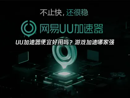 什么加速器便宜好用：UU网络加速器深度解析与使用指南！