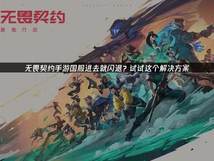 无畏契约手游国服进去就闪退？UU加速器一键稳定连接！