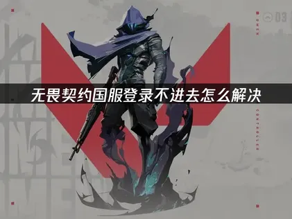 无畏契约国服登录不进去怎么办？原因与解决方法详解！