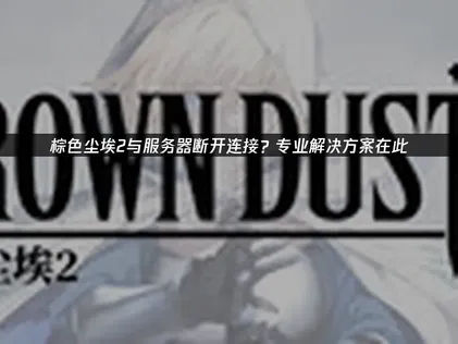 棕色尘埃2与服务器断开连接怎么办？UU加速器助你畅玩无忧！