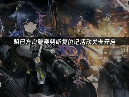 明日方舟「雅赛努斯复仇记」活动关卡开启，全新六星干员登场！