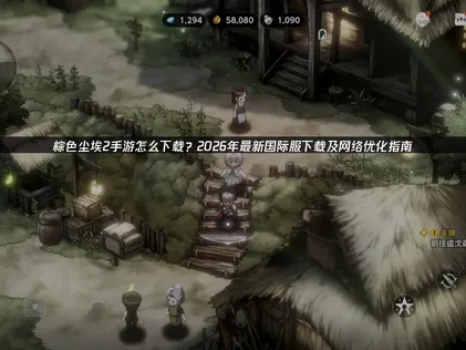 棕色尘埃2手游怎么下载与网络加速全攻略！