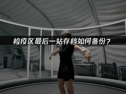 检疫区最后一站存档如何备份？UU云存档实用指南！