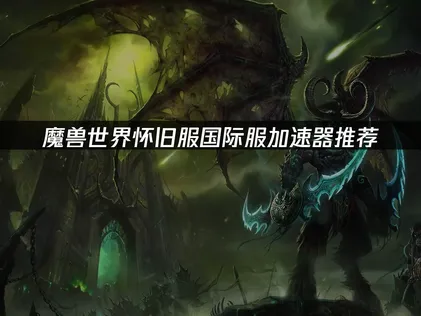 2026年魔兽世界怀旧服国际服加速器网络优化指南：告别延迟，流畅冒险！