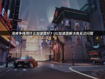 漫威争锋用什么加速器好：UU加速器实测推荐！