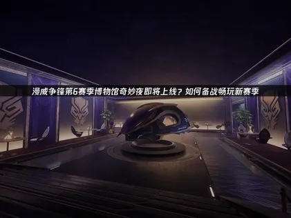 漫威争锋第6赛季博物馆奇妙夜即将上线！备战网络优化指南！