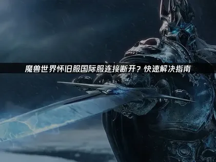 魔兽世界怀旧服国际服连接断开？解析原因与UU加速器解决方案！