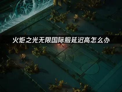 火炬之光無限國際服卡頓問題解決方案！UU加速器完整解析！