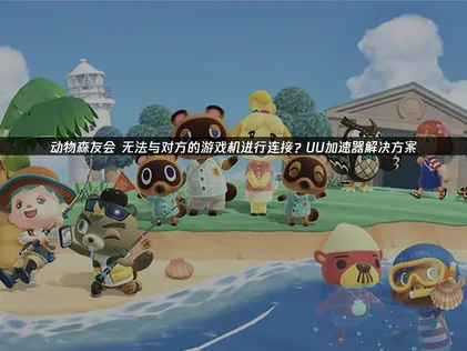 动物森友会无法与对方的游戏机进行连接原因及UU高效解决方案！