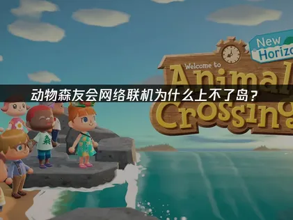 解决动物森友会网络联机上不了岛：网络优化方案全解析！