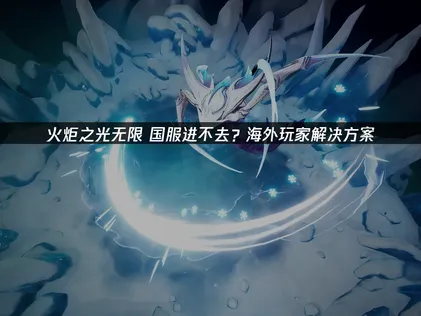 火炬之光无限国服进不去？告别进不去难题！