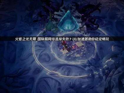 解决火炬之光无限国际服网络连接失败的有效方法！