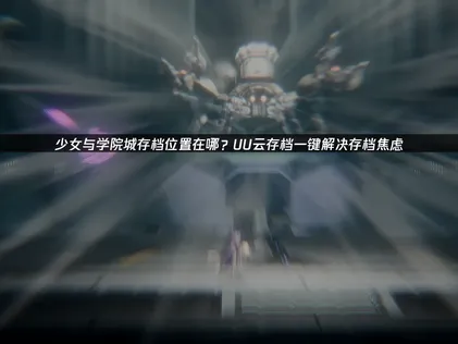 少女與學院城存檔位置攻略：UU加速器幫你搞定存檔問題！