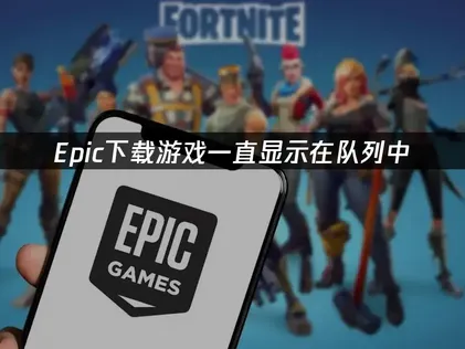 Epic下载游戏一直显示在队列中？网络优化是关键解决方案！