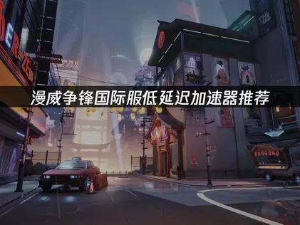 漫威爭鋒國際服低延遲加速器推薦：助您暢快競技！