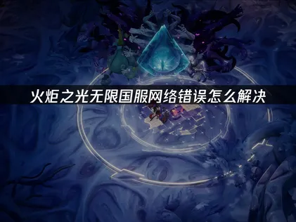 火炬之光無限國服網路錯誤完全解決指南！